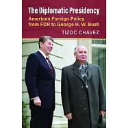 The Diplomatic Presidency: American Foreign Policy from FDR to George H. W. Bush