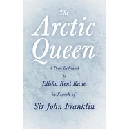 The Arctic Queen - A Poem Dedicated to Elisha Kent Kane, in Search of Sir John Franklin;