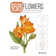 How to Draw 100: Flowers: From Basic Shapes to Amazing Drawings in Super-Easy Steps