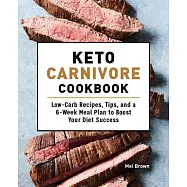 Keto Carnivore Cookbook: Low-Carb Recipes, Tips, and a 6-Week Meal Plan to Boost Your Diet Success