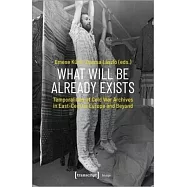 What Will Be Already Exists: Temporalities of Cold War Archives in East-Central Europe and Beyond