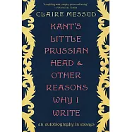 Kant&rsquo;&rsquo;s Little Prussian Head and Other Reasons Why I Write: An Autobiography Through Essays