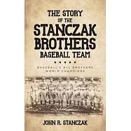 The Story of the Stanczak Brothers Baseball Team: Baseball&rsquo;&rsquo;s All Brothers World Champions