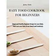 Baby Food Cookbook for Beginners: Simple and Healthy Beginner Recipes for your Baby. Make sure your Baby Grows Smart