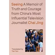 Seeing: A Memoir of Truth and Courage from China’’s Most Influential Television Journalist