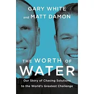 The Worth of Water: Our Story of Chasing Solutions to the World&rsquo;s Greatest Challenge