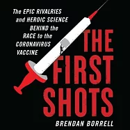 The First Shots: The Epic Rivalries and Heroic Science Behind the Race to the Coronavirus Vaccine