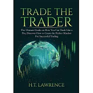 Trade the Trader: The Ultimate Guide on How You Can Trade Like a Pro, Discover How to Create the Perfect Mindset For