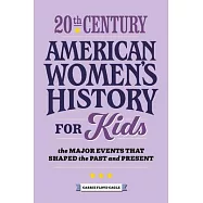20th Century American Women&rsquo;&rsquo;s History for Kids: The Major Events That Shaped the Past and Present