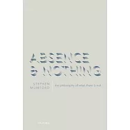 Absence and Nothing: The Philosophy of What There Is Not