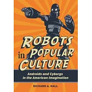 Robots in Popular Culture: Androids and Cyborgs in the American Imagination