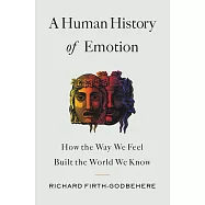 A Human History of Emotion: How the Way We Feel Built the World We Know