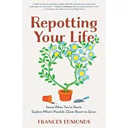Repotting Your Life: Sense When You’’re Stuck. Explore What’’s Possible. Claim Room to Grow.