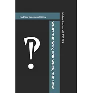 What The Why, For When, The How: Find Your Greatness Within