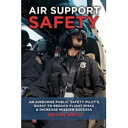 Air Support Safety: An Airborne Public Safety Pilot&rsquo;&rsquo;s Quest to Reduce Flight Risks