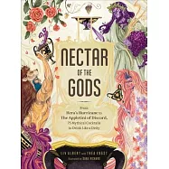 Nectar of the Gods: From Hera’’s Hurricane to the Appletini of Discord, 75 Mythical Cocktails to Drink Like a Deity