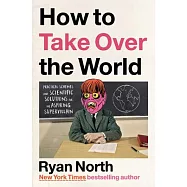 How to Take Over the World: Practical Schemes and Scientific Solutions for the Aspiring Supervillain