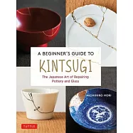 A Beginner&rsquo;&rsquo;s Guide to Kintsugi: The Japanese Art of Repairing Pottery and Glass