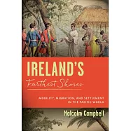 Ireland&rsquo;s Farthest Shores: Mobility, Migration, and Settlement in the Pacific World