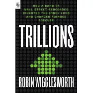 Trillions : How a Band of Wall Street Renegades Invented the Index Fund and Changed Finance Forever