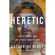 Heretic: Savior, Lover, Killer--The Many Lives and Deaths of Jesus Christ