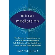Mirror Meditation: The Power of Neuroscience and Self-Reflection to Overcome Self-Criticism, Gain Confidence, and See