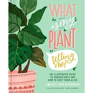 What Is My Plant Telling Me?: An Illustrated Guide to Houseplants and How to Keep Them from Dying