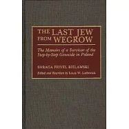 The Last Jew from Wegrow: The Memoirs of a Survivor of the Step-By-Step Genocide in Poland