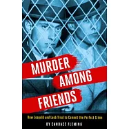 Murder Among Friends: How Leopold and Loeb Tried to Commit the Perfect Crime