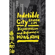 Indelible City: Dispossession and Defiance in Hong Kong