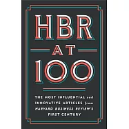 HBR at 100: The Most Essential, Influential, and Innovative Articles from Hbr’’s First 100 Years