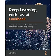 Deep Learning with fastai Cookbook: Leverage the easy-to-use fastai framework to unlock the power of deep learning