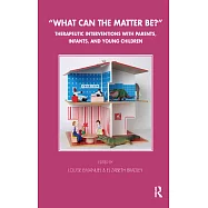 What Can the Matter Be?: Therapeutic Interventions with Parents, Infants and Young Children