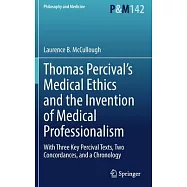 Thomas Percival&rsquo;&rsquo;s Medical Ethics and the Invention of Medical Professionalism: With Three Key Percival Texts, Two