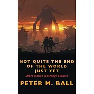 Not Quite The End Of The World Just Yet: Short Stories & Strange Futures: Short