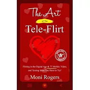 The Art of the Tele-Flirt: Flirting in the Digital Age & 77 Mobile, Video, and Texting Ideas You Have to Try