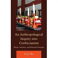 An Anthropological Inquiry Into Confucianism: Ritual, Emotion, and Rational Principle