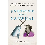 If Nietzsche Were a Narwhal: What Animal Intelligence Reveals about Human Stupidity
