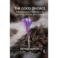 The Good Divorce: A Psychoanalyst&rsquo;&rsquo;s Exploration of Separation, Divorce, and Childcare
