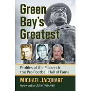 Green Bay&rsquo;&rsquo;s Greatest: Profiles of the Packers in the Pro Football Hall of Fame