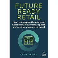 Future-Ready Retail: How to Reimagine the Customer Experience, Rebuild Retail Spaces and Develop a Successful Brand