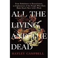 All the Living and the Dead: From Embalmers to Executioners, an Exploration of the People Who Have Made Death Their