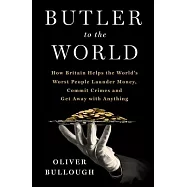 Butler to the World: How the United Kingdom Helps the Worst People Launder Money, Commit Crimes, and Get Away with Anything