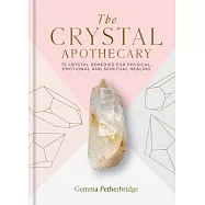 The Crystal Apothecary: 75 Crystal Remedies for Physical, Emotional and Spiritual Healing