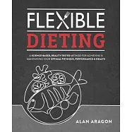 Flexible Dieting: A Science-Based, Reality-Tested Method for Achieving & Maintaining Your Optimal Physique, Performance