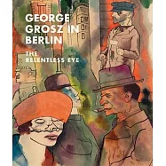 George Grosz in Berlin: The Relentless Eye