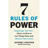 7 Rules of Power: Surprising--But True--Advice on How to Get Things Done and Advance Your Career