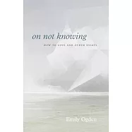On Not Knowing: How to Love and Other Essays