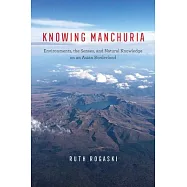 Knowing Manchuria: Environments, the Senses, and Natural Knowledge on an Asian Borderland