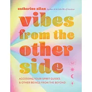 Vibes from the Other Side: Accessing Your Spirit Guides, Power Animals, and Other Entities from the Beyond for Everyday